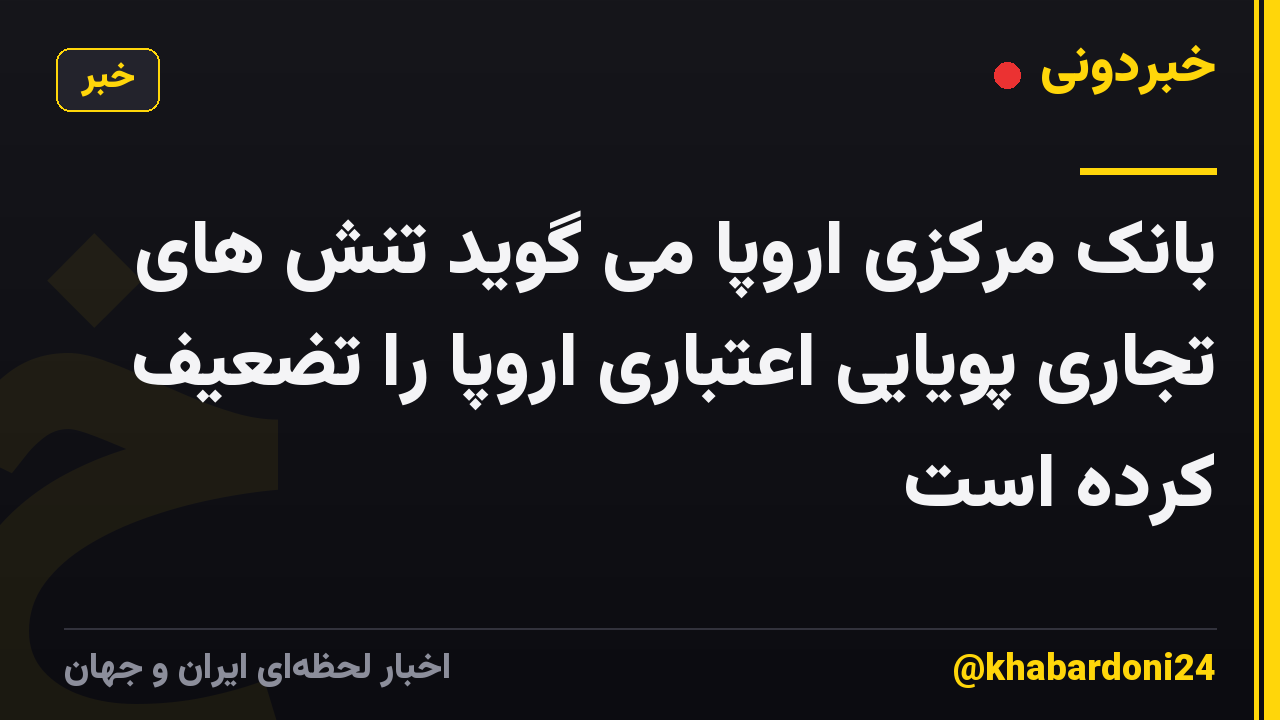 بانک مرکزی اروپا می گوید تنش های تجاری پویایی اعتباری اروپا را تضعیف کرده است