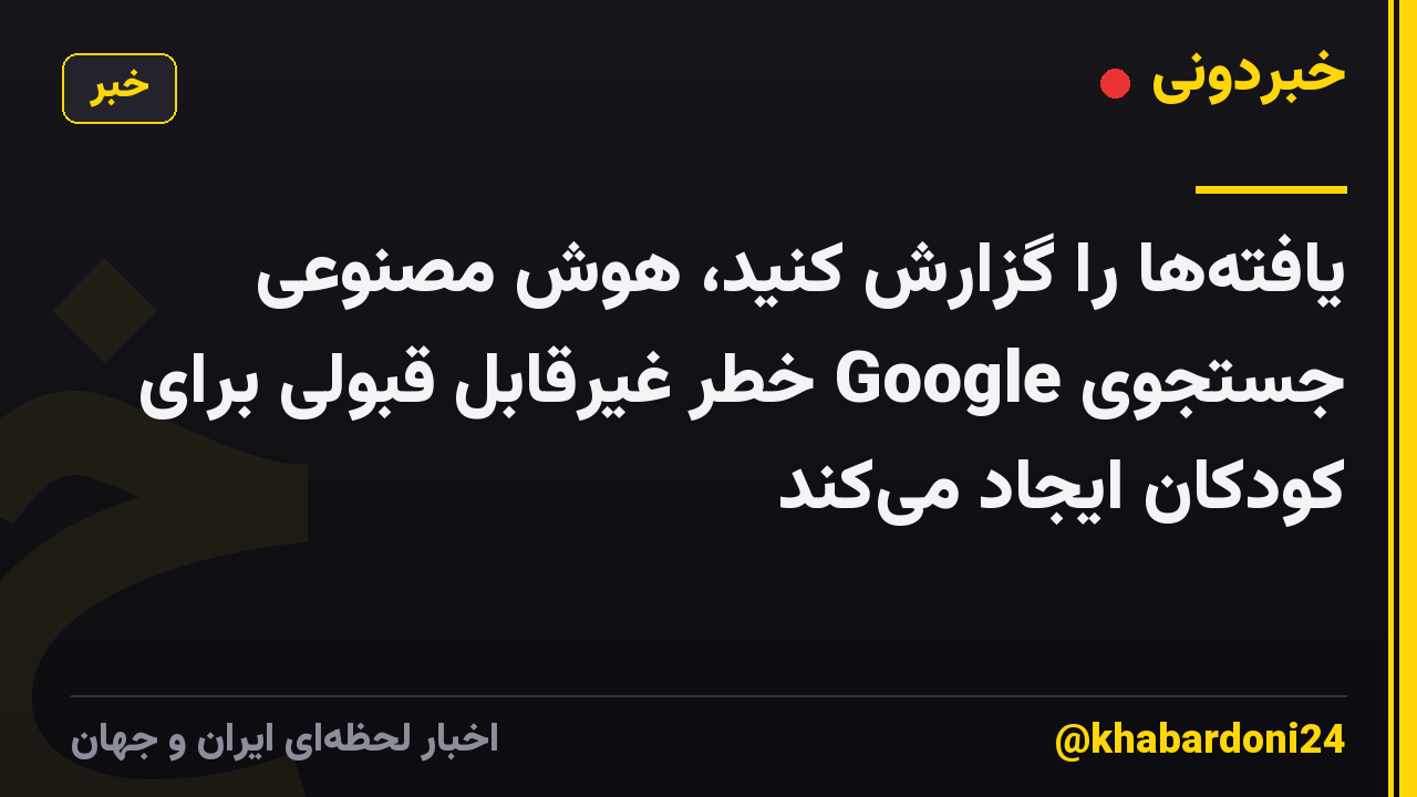 یافته‌ها را گزارش کنید، هوش مصنوعی جستجوی Google خطر غیرقابل قبولی برای کودکان ایجاد می‌کند