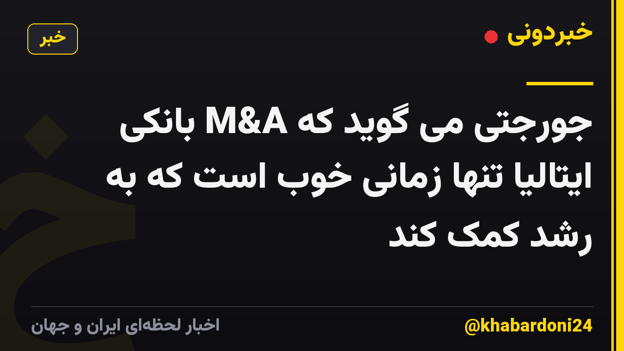 جورجتی می گوید که M&A بانکی ایتالیا تنها زمانی خوب است که به رشد کمک کند