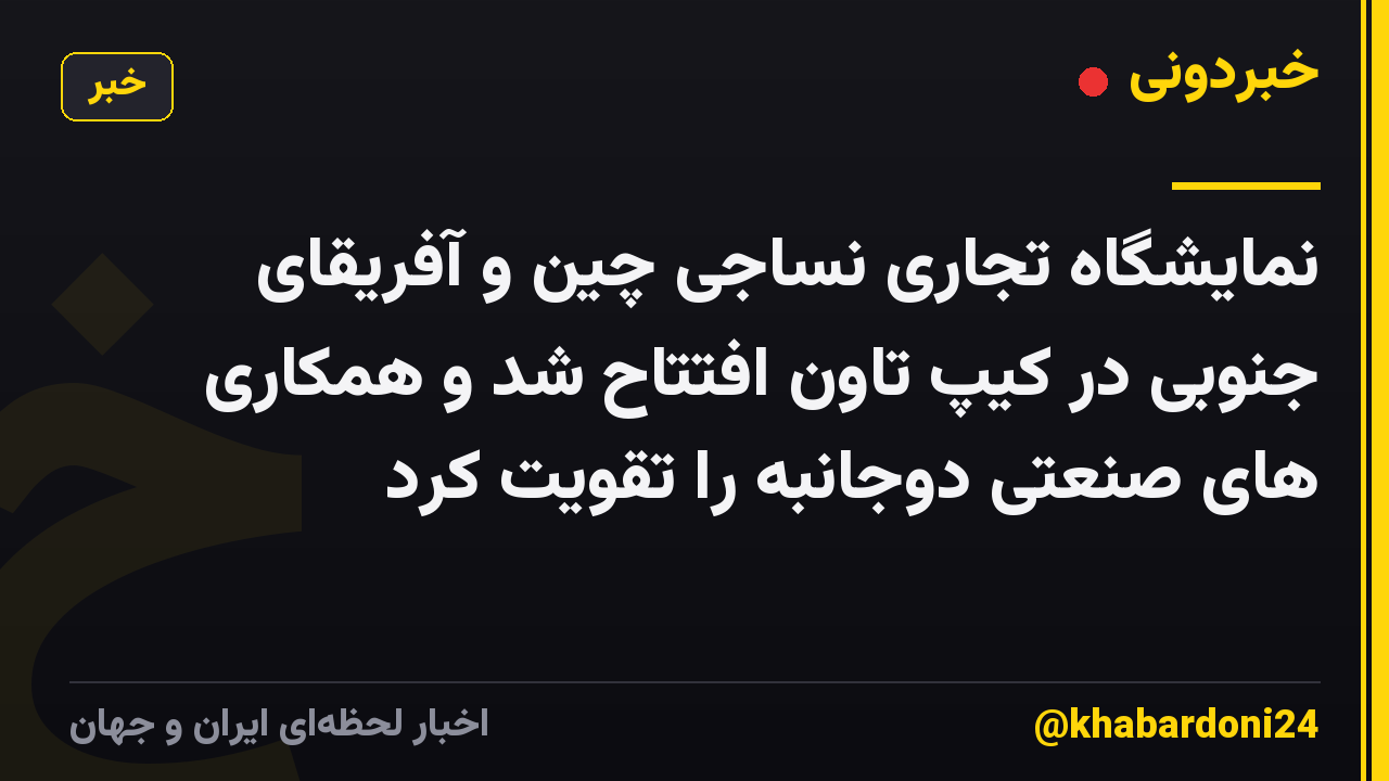 نمایشگاه تجاری نساجی چین و آفریقای جنوبی در کیپ تاون افتتاح شد و همکاری های صنعتی دوجانبه را تقویت کرد
