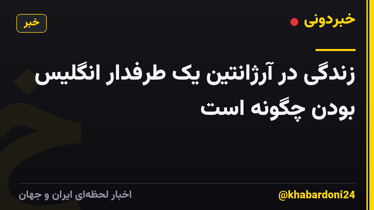 زندگی در آرژانتین یک طرفدار انگلیس بودن چگونه است