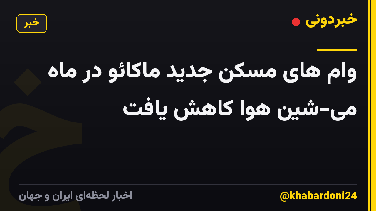 وام های مسکن جدید ماکائو در ماه می-شین هوا کاهش یافت