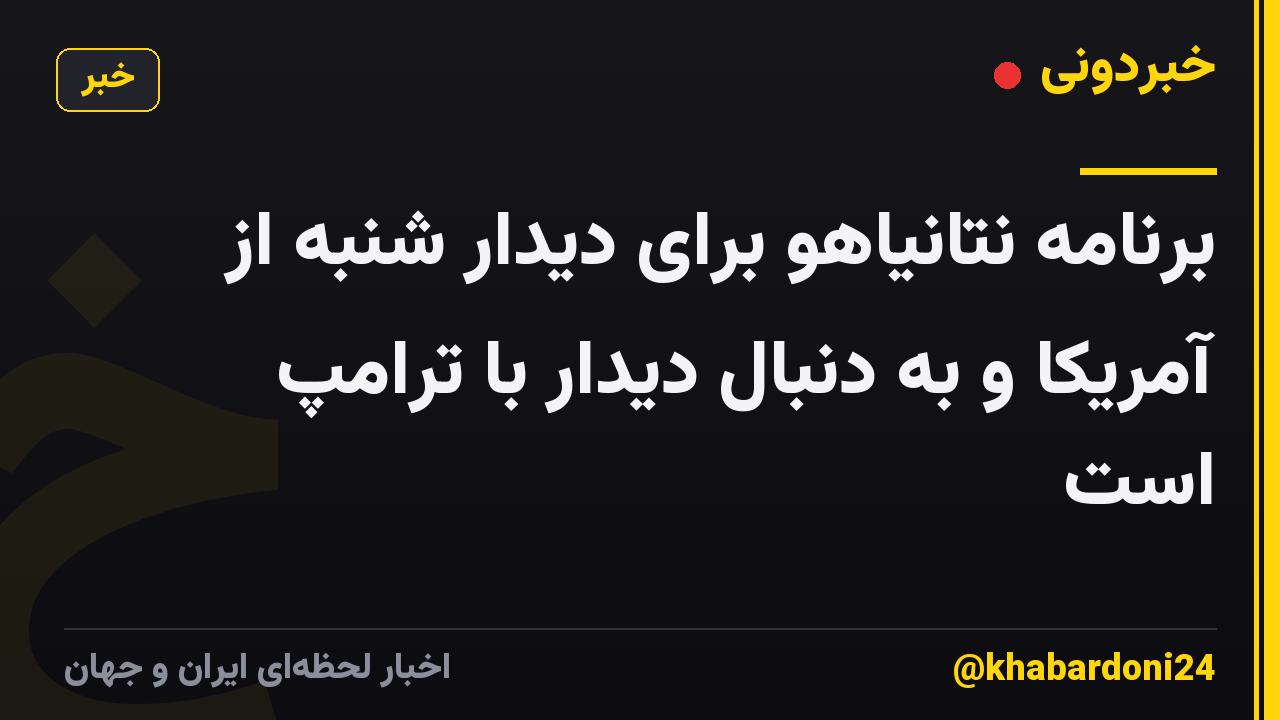 برنامه نتانیاهو برای دیدار شنبه از آمریکا و به دنبال دیدار با ترامپ است