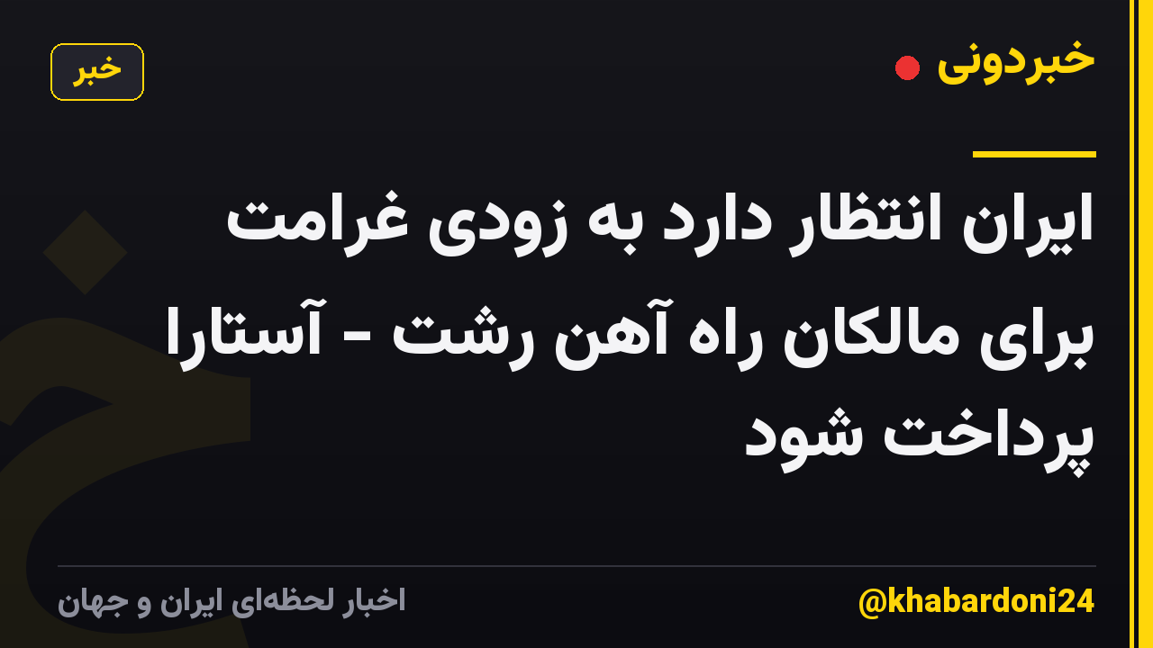 ایران انتظار دارد به زودی غرامت برای مالکان راه آهن رشت - آستارا پرداخت شود
