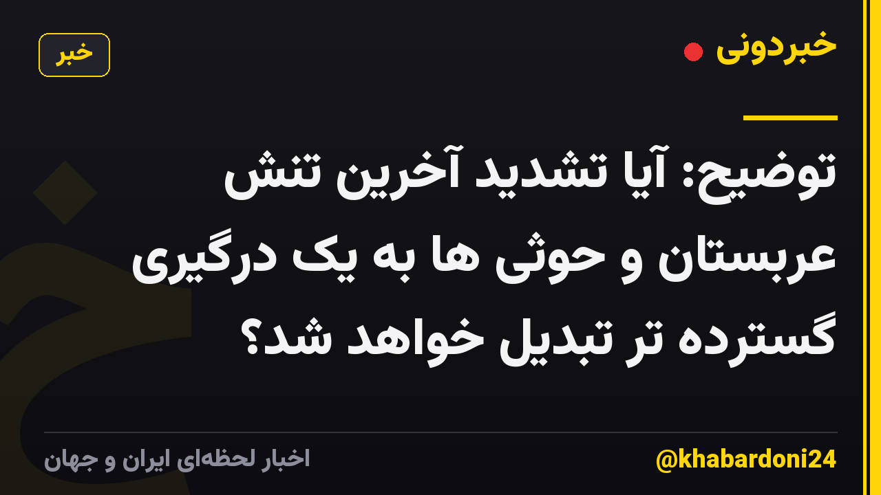 توضیح: آیا تشدید آخرین تنش عربستان و حوثی ها به یک درگیری گسترده تر تبدیل خواهد شد؟