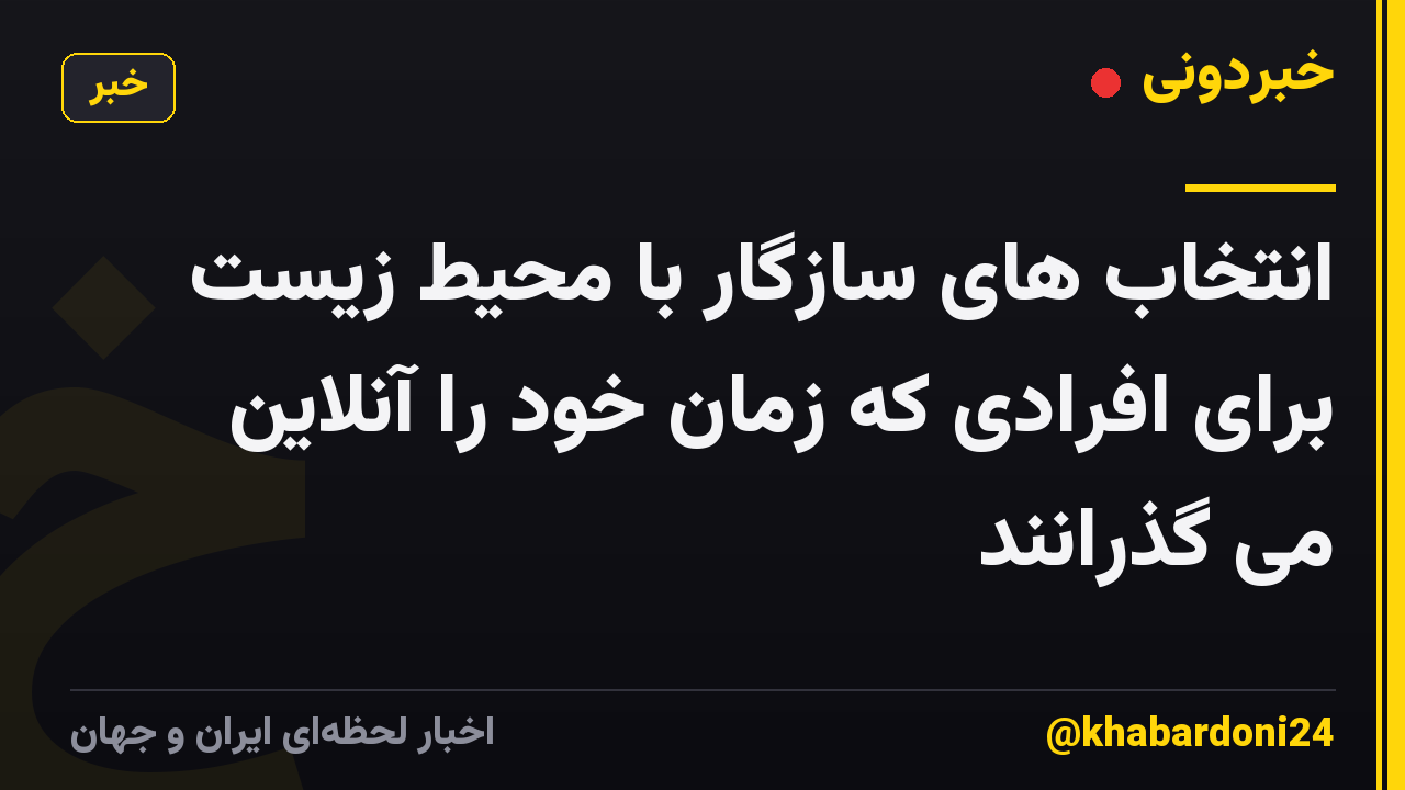 انتخاب های سازگار با محیط زیست برای افرادی که زمان خود را آنلاین می گذرانند