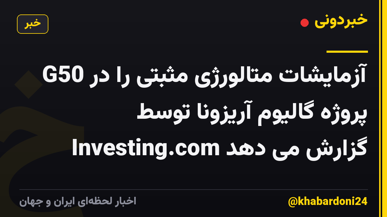 G50 آزمایشات متالورژی مثبتی را در پروژه گالیوم آریزونا توسط Investing.com گزارش می دهد