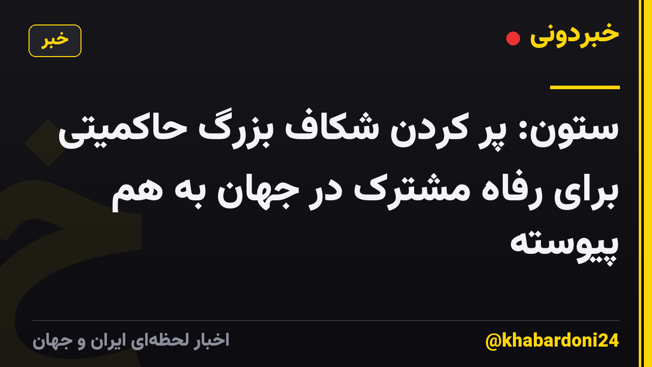 ستون: پر کردن شکاف بزرگ حاکمیتی برای رفاه مشترک در جهان به هم پیوسته