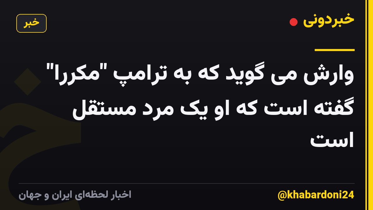 وارش می گوید که به ترامپ "مکررا" گفته است که او یک مرد مستقل است