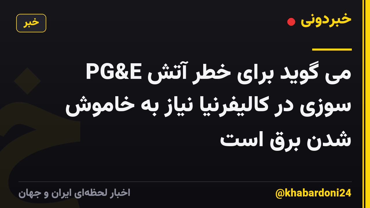 PG&E می گوید برای خطر آتش سوزی در کالیفرنیا نیاز به خاموش شدن برق است