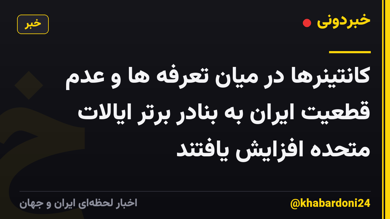 کانتینرها در میان تعرفه ها و عدم قطعیت ایران به بنادر برتر ایالات متحده افزایش یافتند