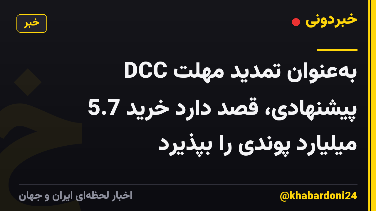 DCC به‌عنوان تمدید مهلت پیشنهادی، قصد دارد خرید 5.7 میلیارد پوندی را بپذیرد