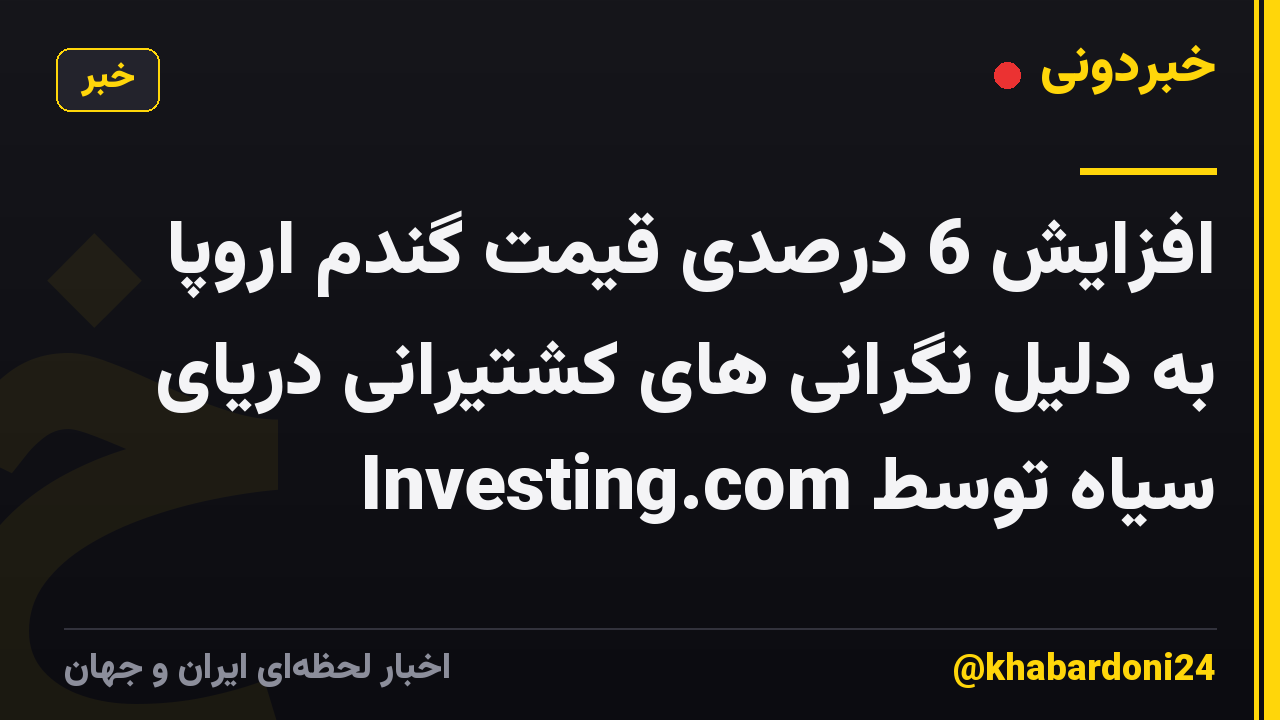 افزایش 6 درصدی قیمت گندم اروپا به دلیل نگرانی های کشتیرانی دریای سیاه توسط Investing.com