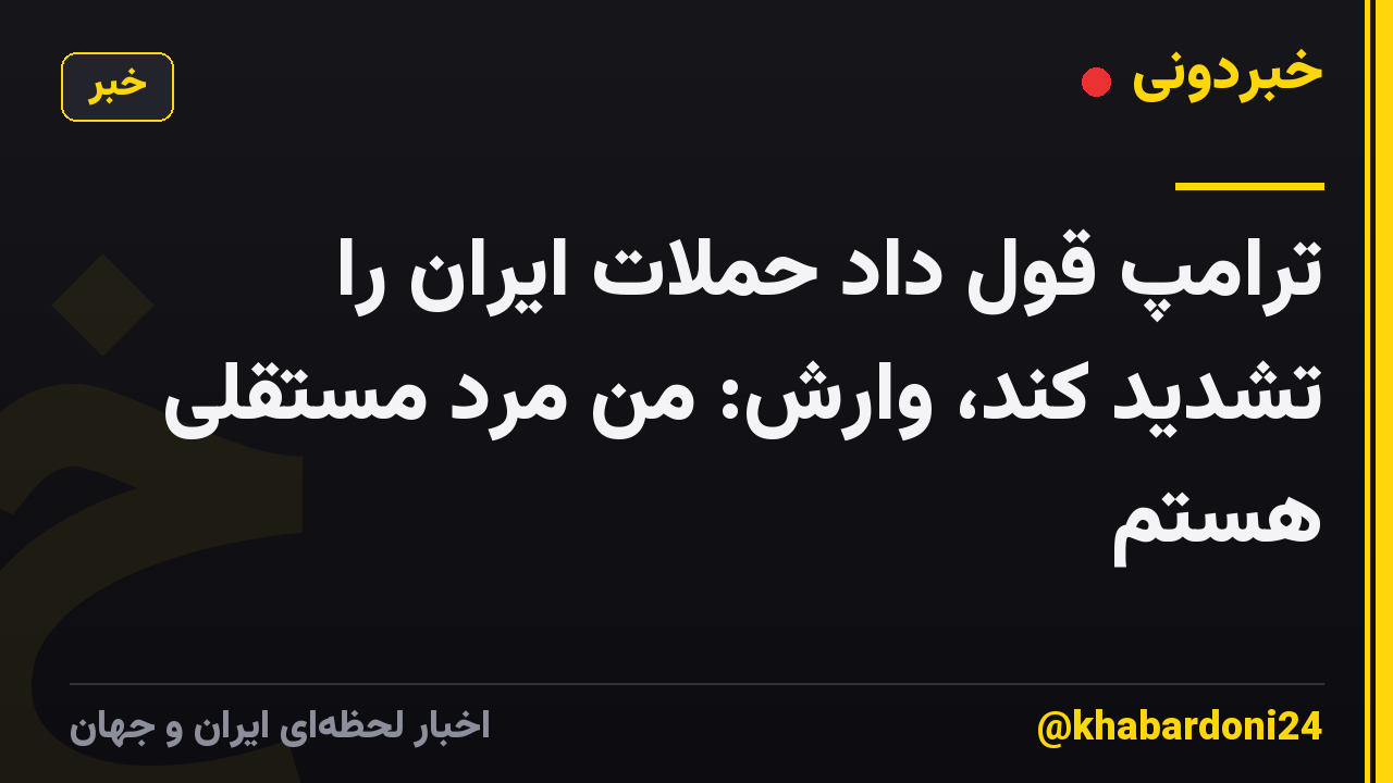 ترامپ قول داد حملات ایران را تشدید کند، وارش: من مرد مستقلی هستم