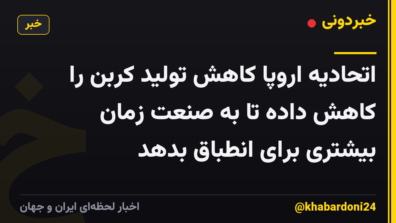 اتحادیه اروپا کاهش تولید کربن را کاهش داده تا به صنعت زمان بیشتری برای انطباق بدهد