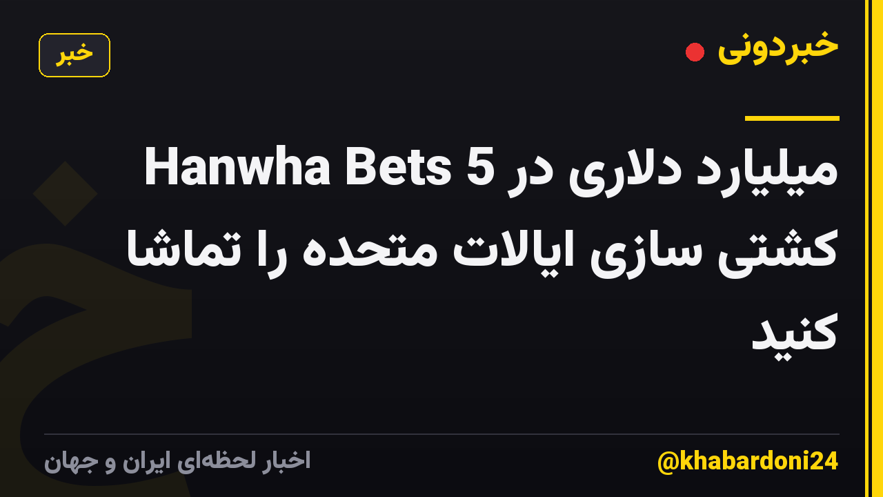 Hanwha Bets 5 میلیارد دلاری در کشتی سازی ایالات متحده را تماشا کنید