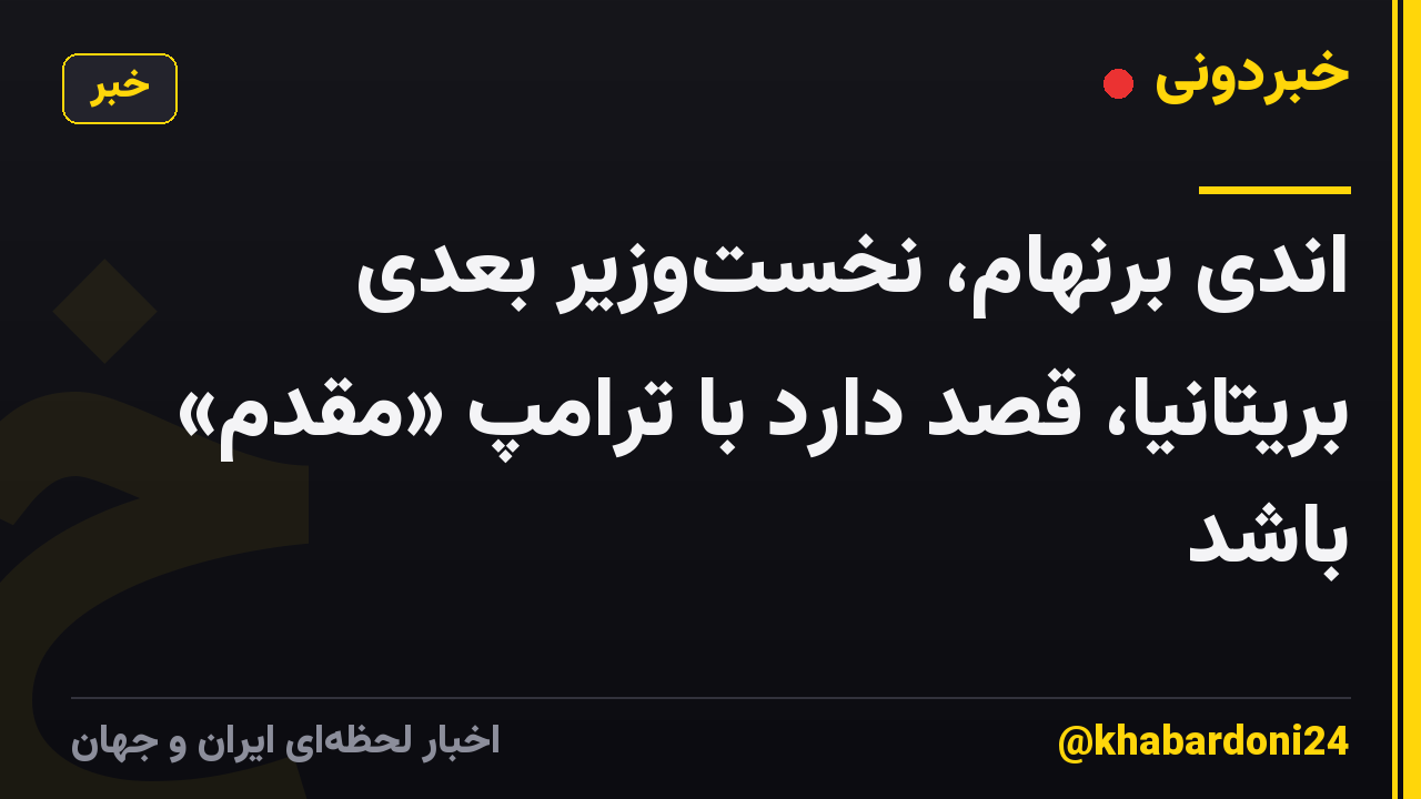 اندی برنهام، نخستوزیر بعدی بریتانیا، قصد دارد با ترامپ «مقدم» باشد