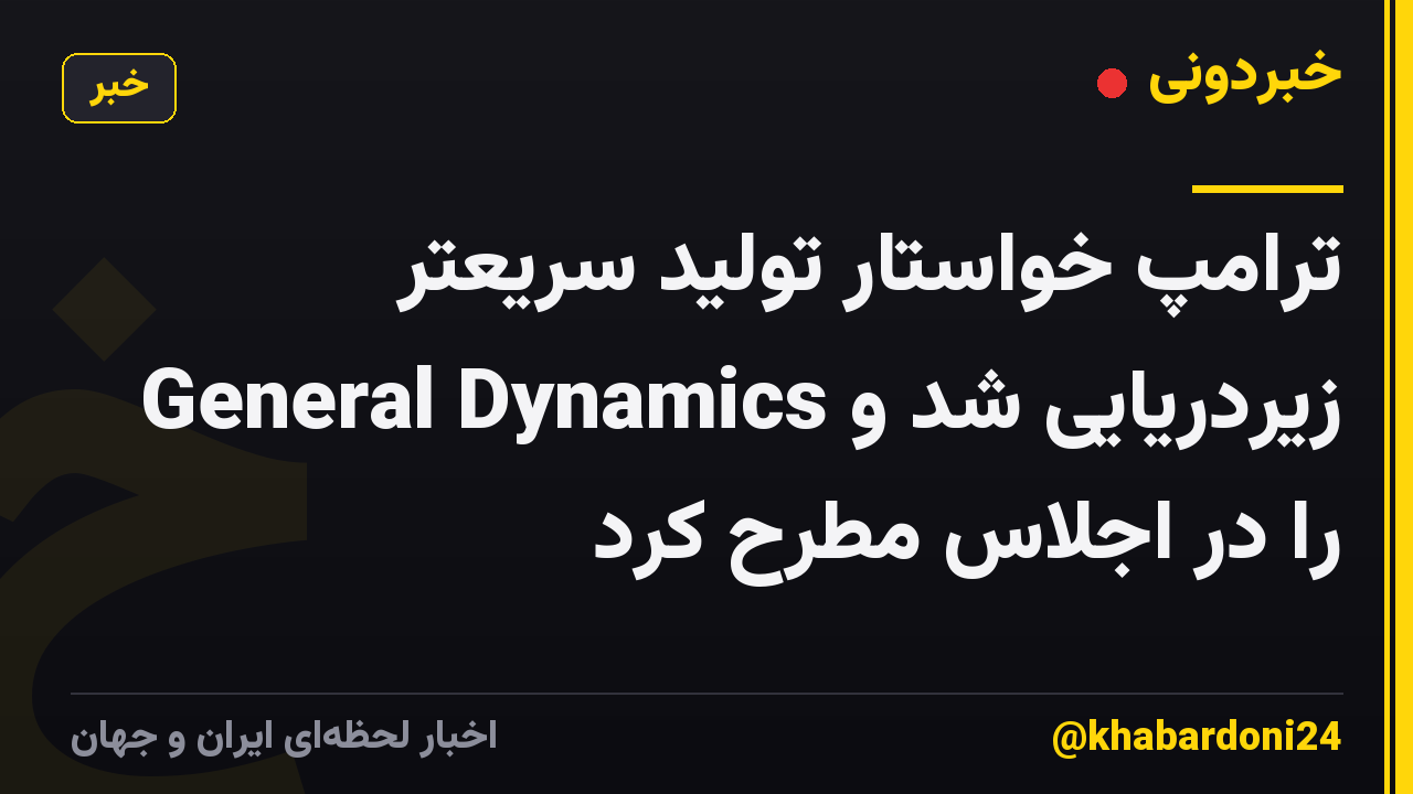 ترامپ خواستار تولید سریعتر زیردریایی شد و General Dynamics را در اجلاس مطرح کرد