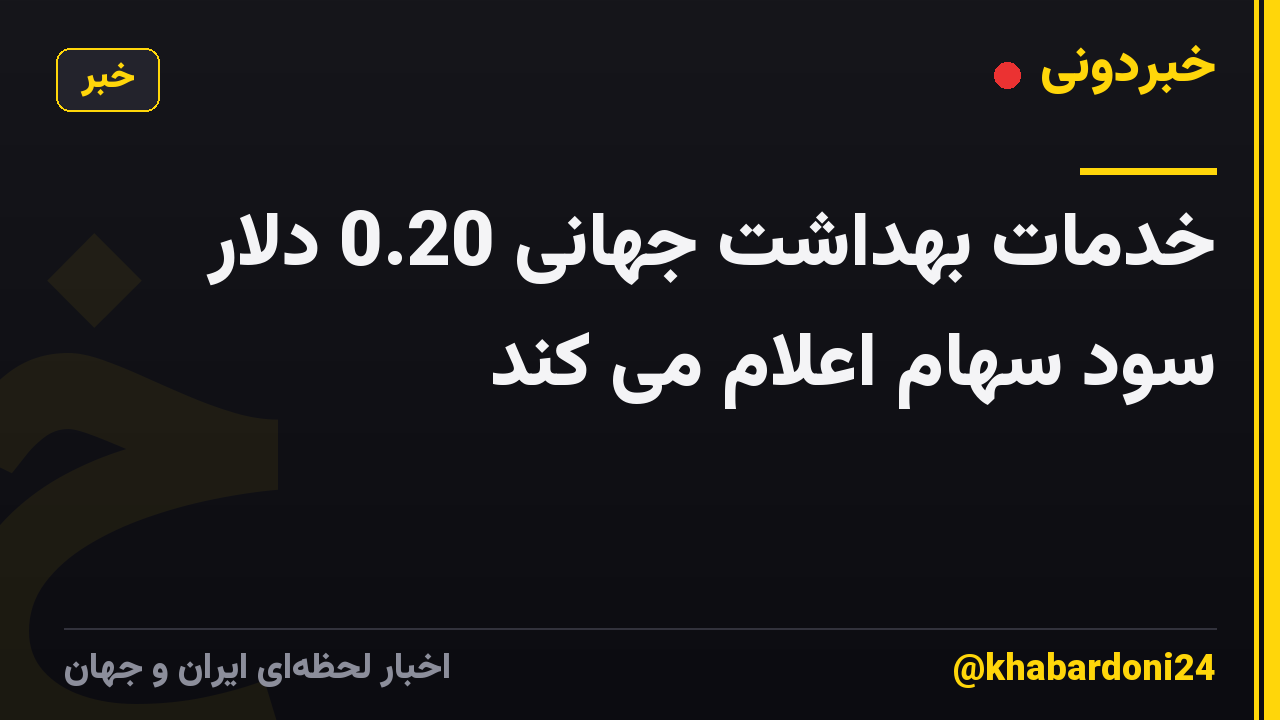خدمات بهداشت جهانی 0.20 دلار سود سهام اعلام می کند