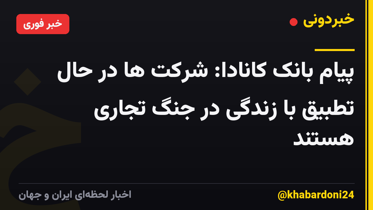 پیام بانک کانادا: شرکت ها در حال تطبیق با زندگی در جنگ تجاری هستند