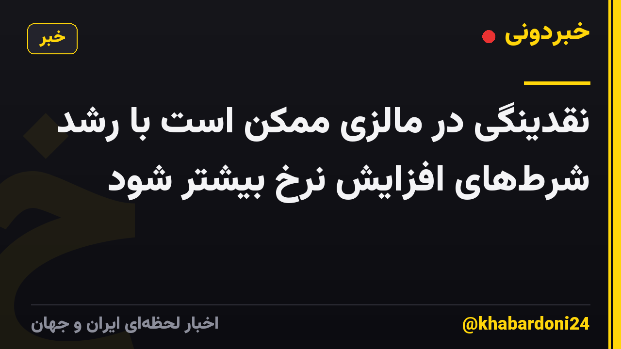 نقدینگی در مالزی ممکن است با رشد شرطهای افزایش نرخ بیشتر شود