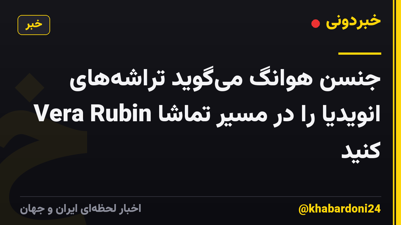 جنسن هوانگ میگوید تراشههای Vera Rubin انویدیا را در مسیر تماشا کنید