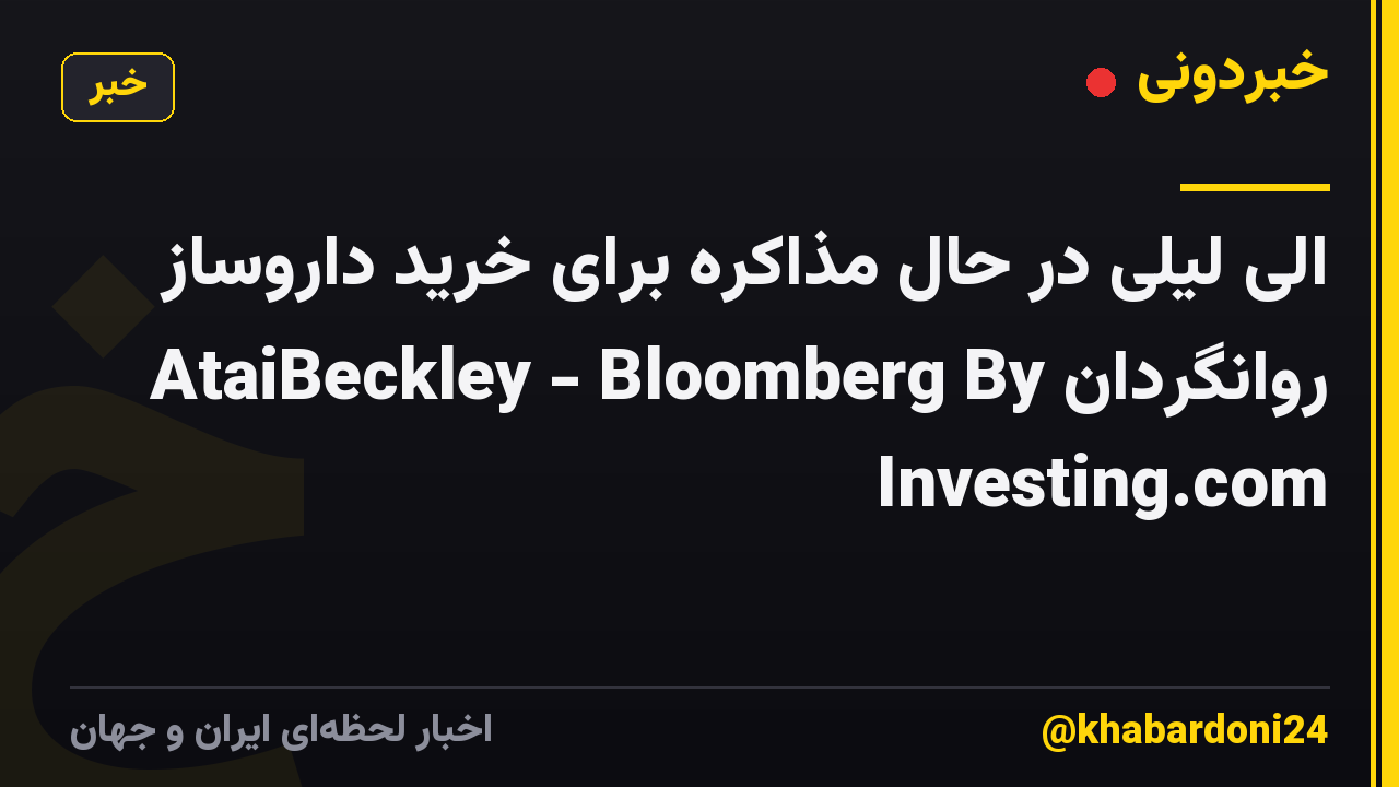 الی لیلی در حال مذاکره برای خرید داروساز روانگردان AtaiBeckley - Bloomberg By Investing.com