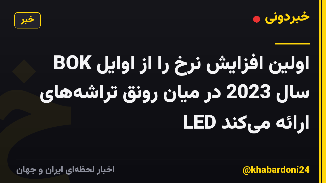 BOK اولین افزایش نرخ را از اوایل سال 2023 در میان رونق تراشه‌های LED ارائه می‌کند