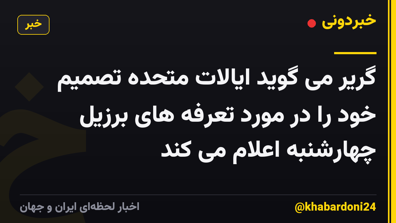 گریر می گوید ایالات متحده تصمیم خود را در مورد تعرفه های برزیل چهارشنبه اعلام می کند