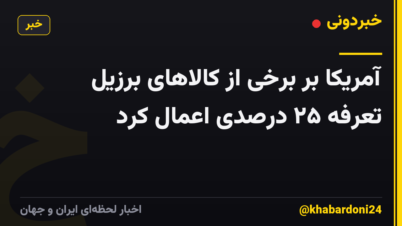 آمریکا بر برخی از کالاهای برزیل تعرفه ۲۵ درصدی اعمال کرد