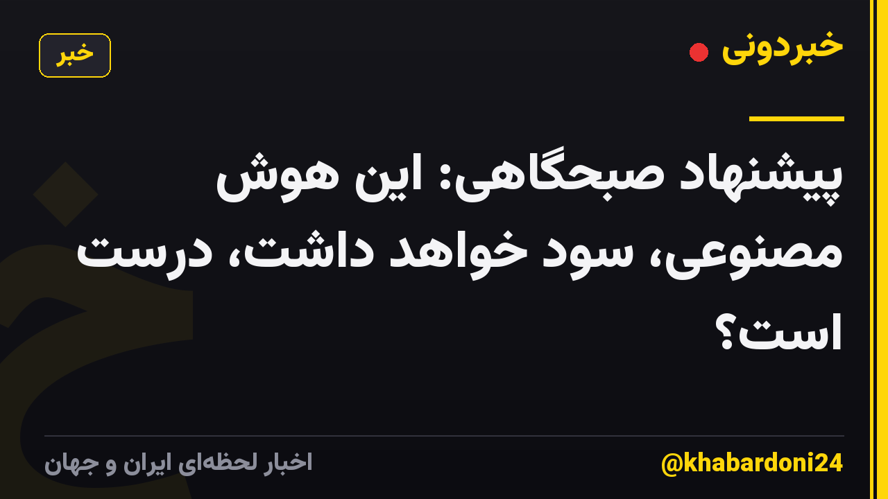 پیشنهاد صبحگاهی: این هوش مصنوعی، سود خواهد داشت، درست است؟