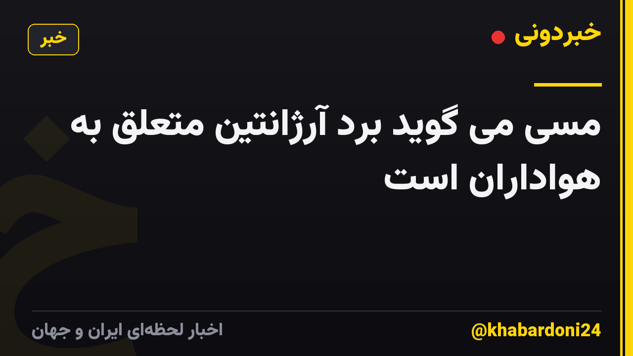 مسی می گوید برد آرژانتین متعلق به هواداران است