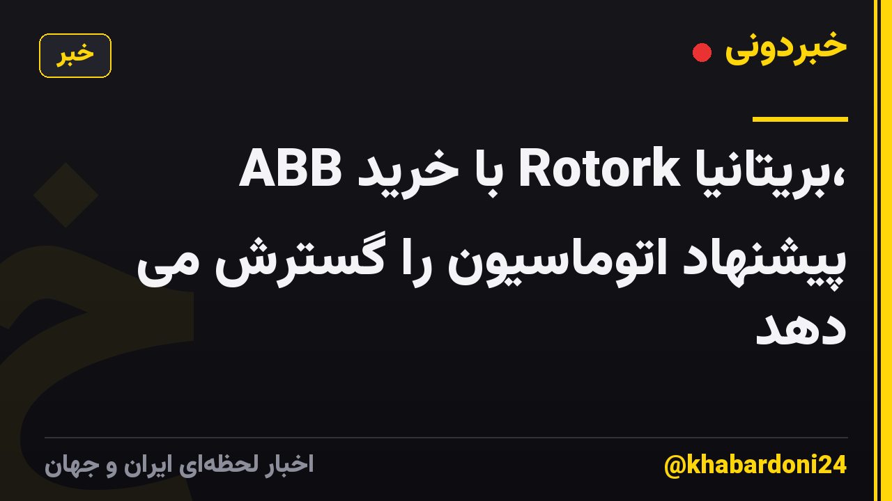 ABB با خرید Rotork بریتانیا، پیشنهاد اتوماسیون را گسترش می دهد