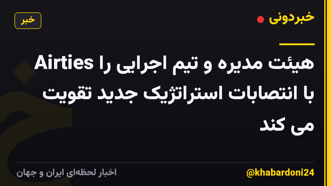 Airties هیئت مدیره و تیم اجرایی را با انتصابات استراتژیک جدید تقویت می کند