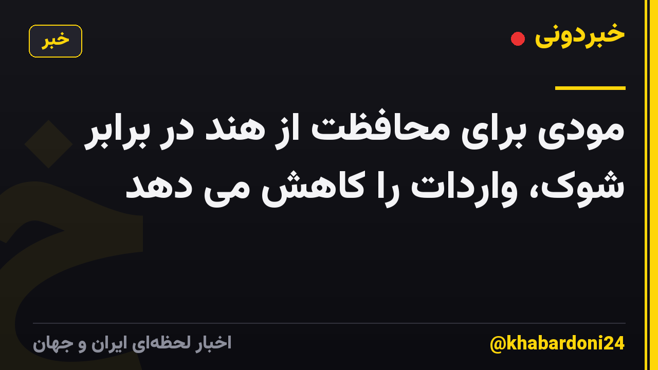 مودی برای محافظت از هند در برابر شوک، واردات را کاهش می دهد