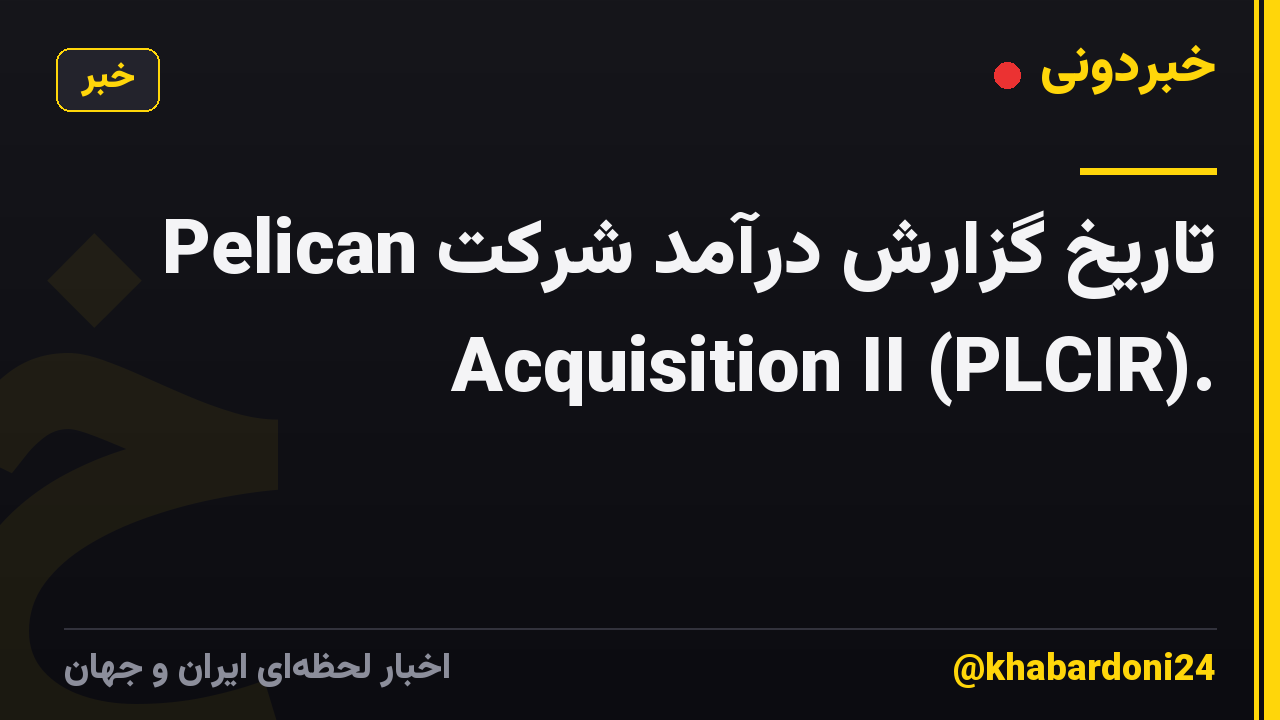 تاریخ گزارش درآمد شرکت Pelican Acquisition II (PLCIR).