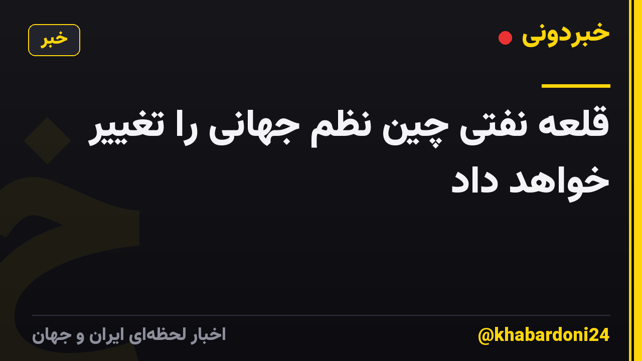 قلعه نفتی چین نظم جهانی را تغییر خواهد داد