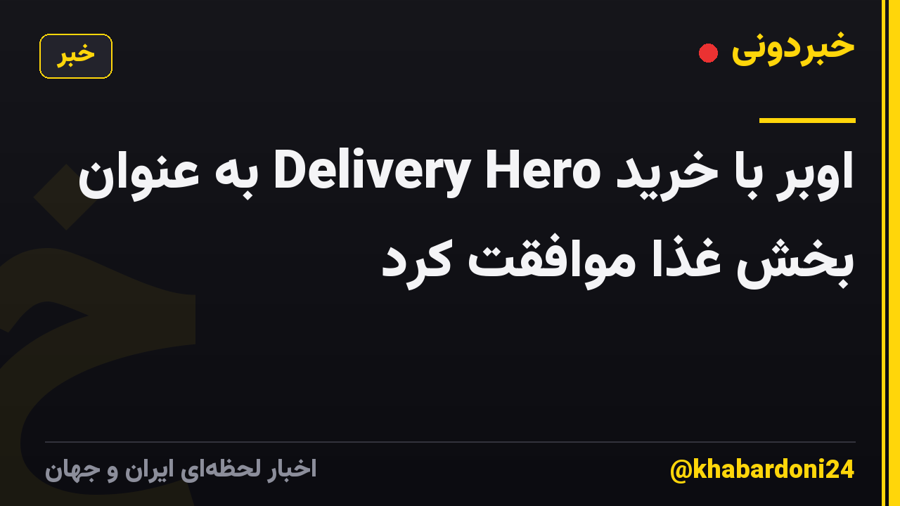 اوبر با خرید Delivery Hero به عنوان بخش غذا موافقت کرد