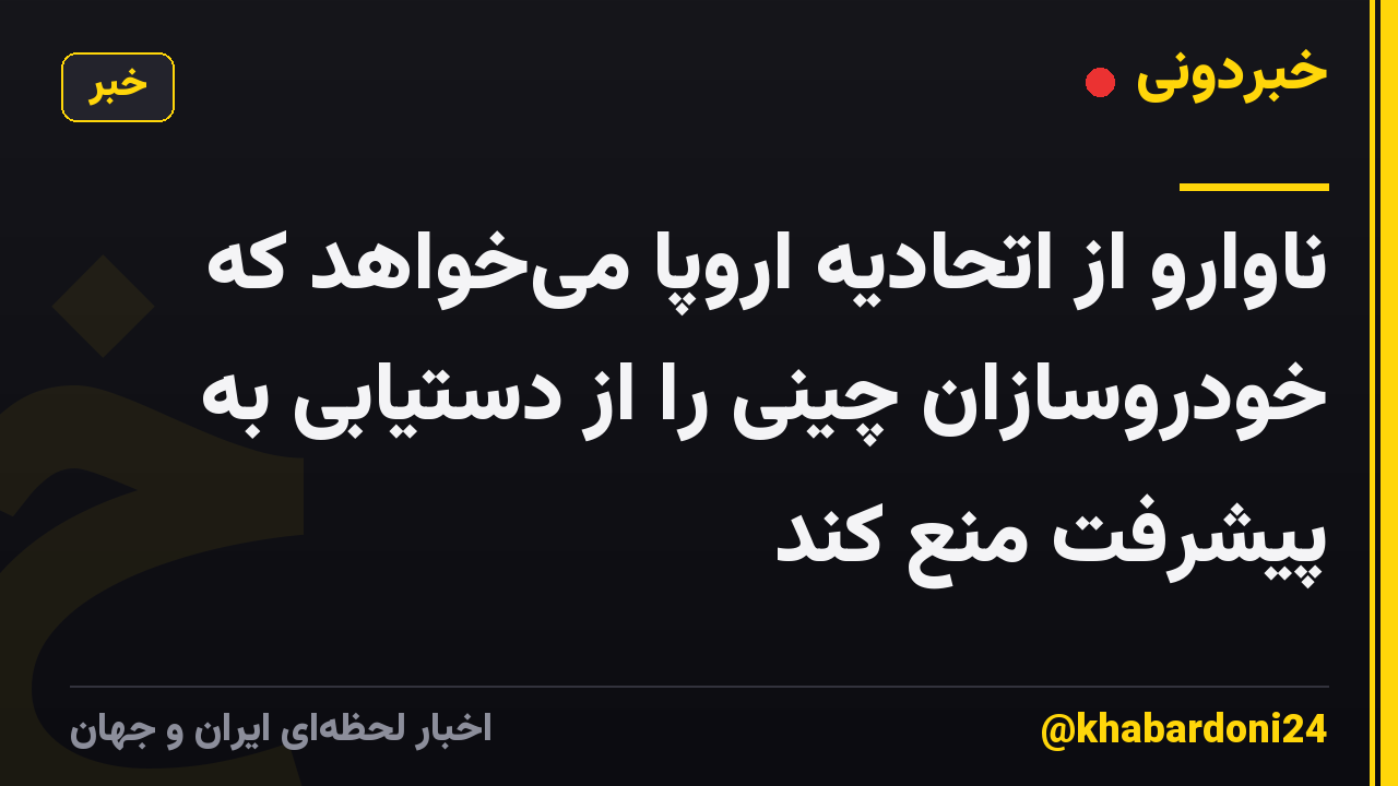 ناوارو از اتحادیه اروپا می‌خواهد که خودروسازان چینی را از دستیابی به پیشرفت منع کند