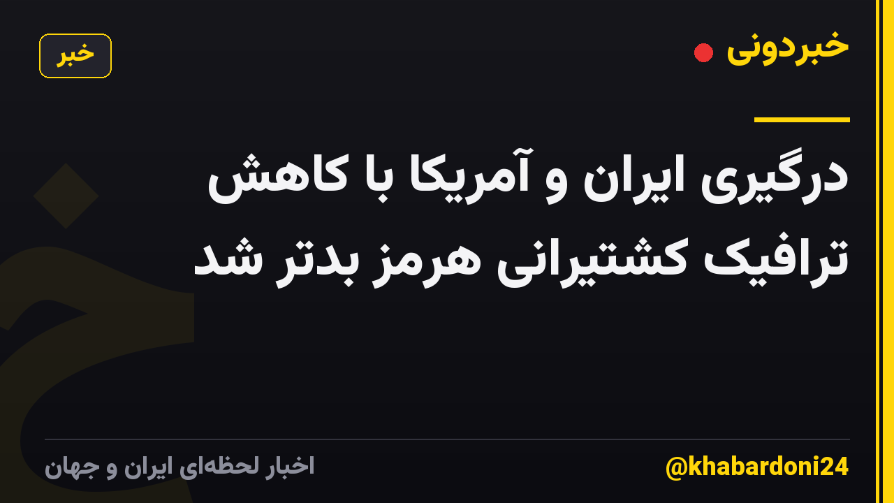 درگیری ایران و آمریکا با کاهش ترافیک کشتیرانی هرمز بدتر شد