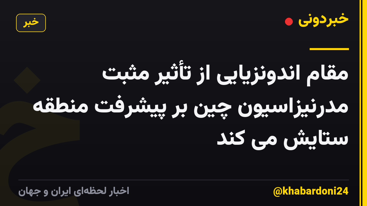 مقام اندونزیایی از تأثیر مثبت مدرنیزاسیون چین بر پیشرفت منطقه ستایش می کند