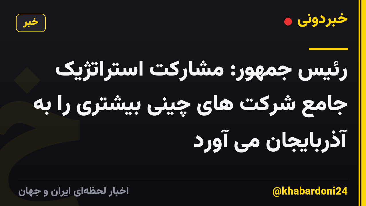 رئیس جمهور: مشارکت استراتژیک جامع شرکت های چینی بیشتری را به آذربایجان می آورد
