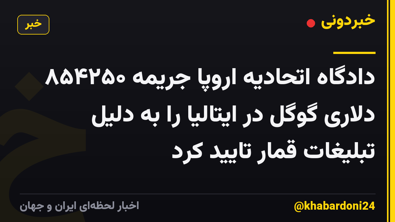 دادگاه اتحادیه اروپا جریمه ۸۵۴۲۵۰ دلاری گوگل در ایتالیا را به دلیل تبلیغات قمار تایید کرد