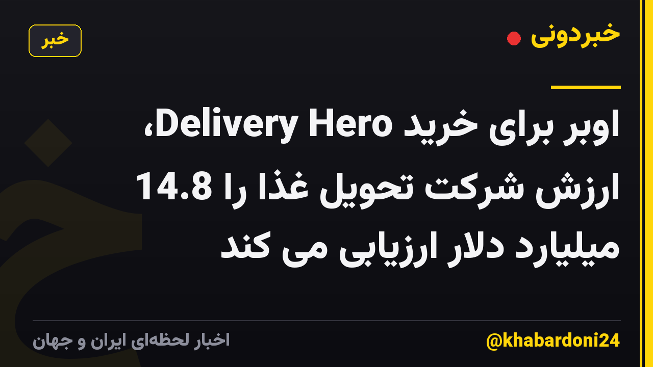 اوبر برای خرید Delivery Hero، ارزش شرکت تحویل غذا را 14.8 میلیارد دلار ارزیابی می کند