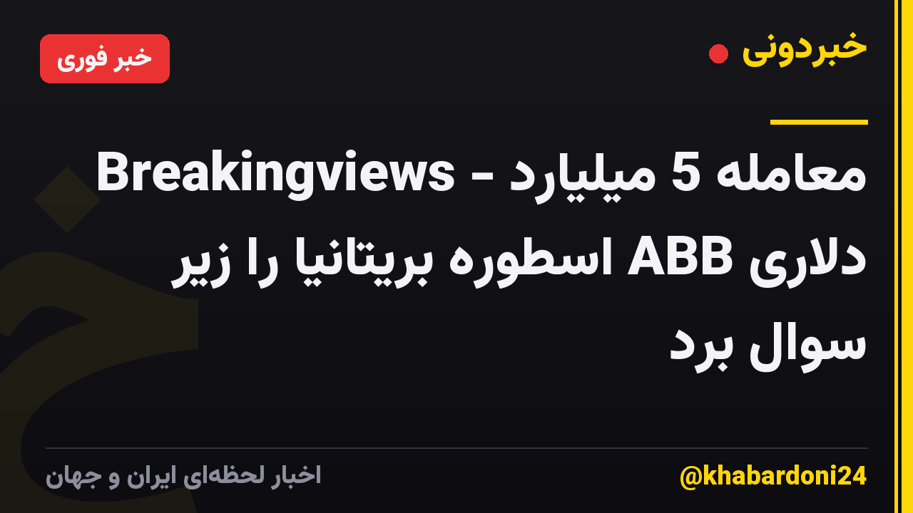Breakingviews - معامله 5 میلیارد دلاری ABB اسطوره بریتانیا را زیر سوال برد