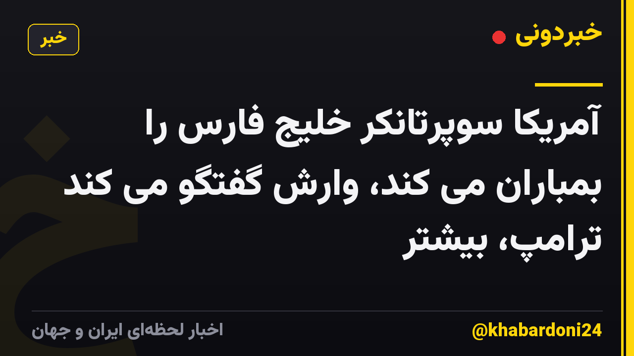 آمریکا سوپرتانکر خلیج فارس را بمباران می کند، وارش گفتگو می کند ترامپ، بیشتر