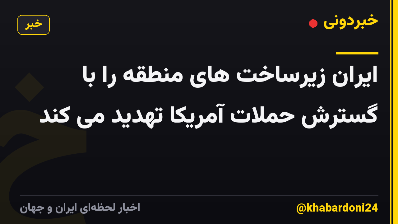 ایران زیرساخت های منطقه را با گسترش حملات آمریکا تهدید می کند