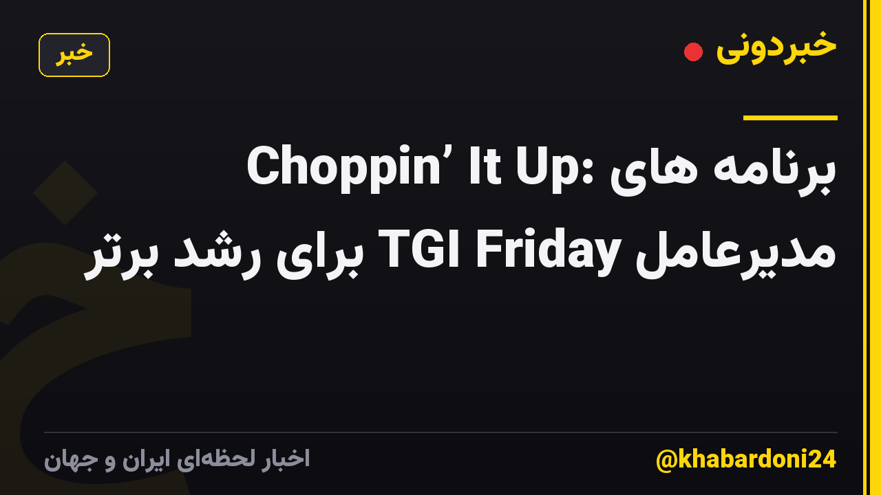 Choppin’ It Up: برنامه های مدیرعامل TGI Friday برای رشد برتر