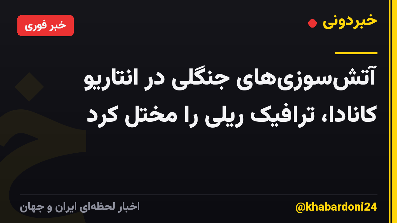 آتشسوزیهای جنگلی در انتاریو کانادا، ترافیک ریلی را مختل کرد