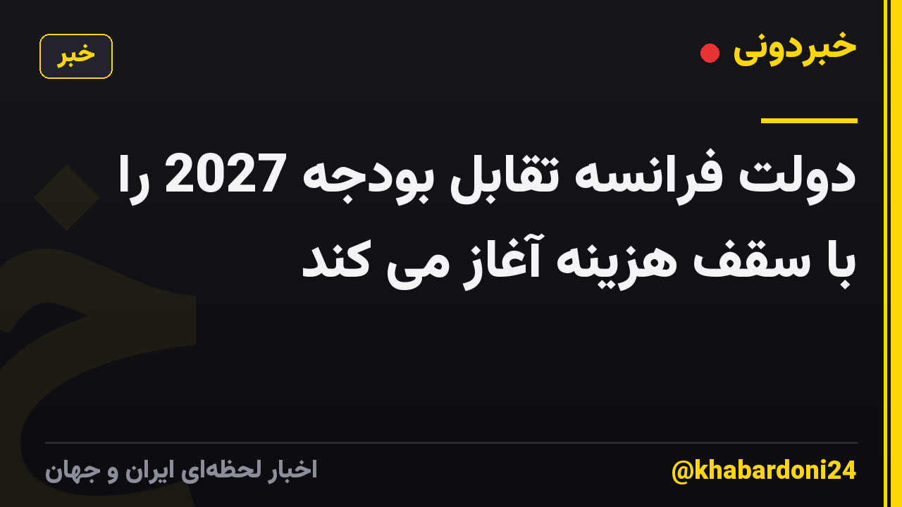 دولت فرانسه تقابل بودجه 2027 را با سقف هزینه آغاز می کند